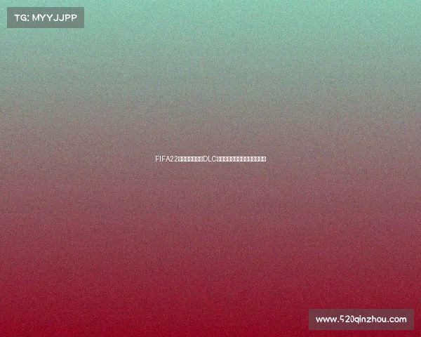 FIFA22是否拥有世界杯DLC内容及其更新情况全面解析详解